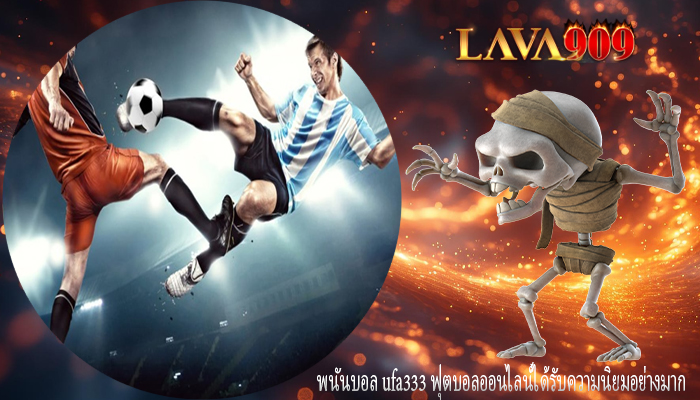 พนันบอล ufa333 ฟุตบอลออนไลน์ได้รับความนิยมอย่างมาก